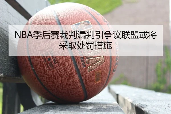 NBA季后赛裁判漏判引争议联盟或将采取处罚措施