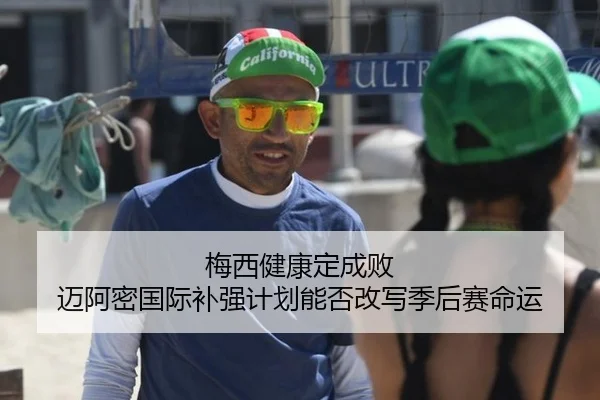 梅西健康定成败 迈阿密国际补强计划能否改写季后赛命运